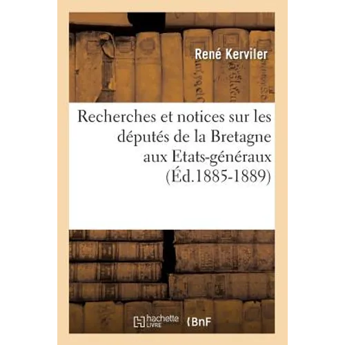 Recherches Et Notices Sur Les Députés de la Bretagne Aux Etats-Généraux (Éd.1885-1889)