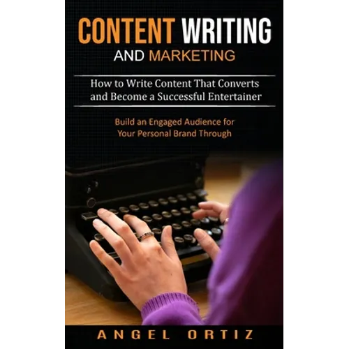 Content Writing and Marketing: How to Write Content That Converts and Become a Successful Entertainer (Build an Engaged Audience for Your Personal Bra