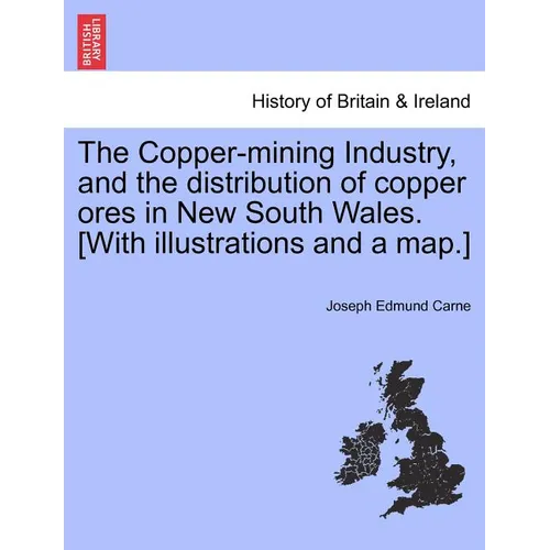 The Copper-Mining Industry, and the Distribution of Copper Ores in New South Wales. [With Illustrations and a Map.]