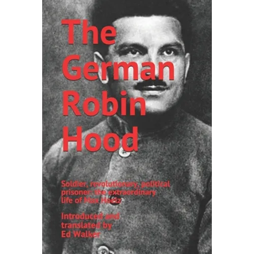 The German Robin Hood: Soldier, revolutionary, political prisoner: the extraordinary life of Max Hoelz
