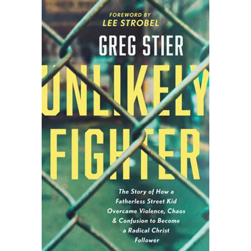 Unlikely Fighter: The Story of How a Fatherless Street Kid Overcame Violence, Chaos, and Confusion to Become a Radical Christ Follower