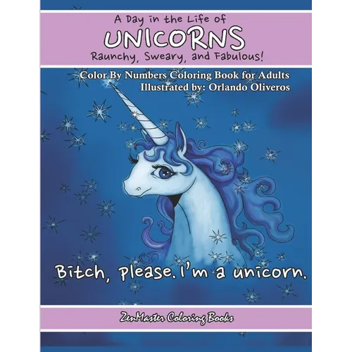 A Day In The Life of Unicorns: Raunchy, Sweary, and Fabulous Color By Numbers Co: A Funny Adult Color By Numbers Coloring Book of Unicorns. Adult Cont
