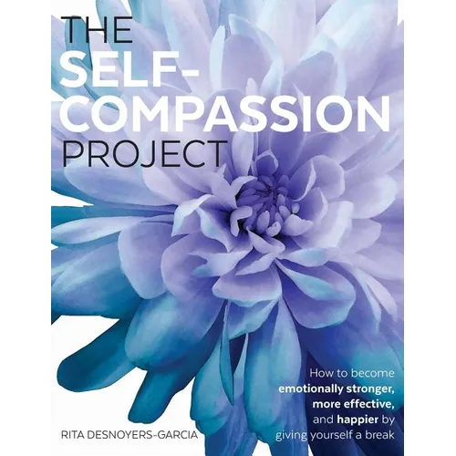 The Self-Compassion Project: How to become emotionally stronger, more effective, and happier by giving yourself a break