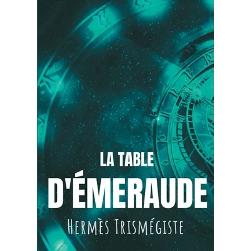 La Table d'émeraude: L'écrit fondateur de l'alchimie moderne par Hermès Trismégiste, suivi du commentaire qu'en fait Hortulain, célèbre alchimiste du