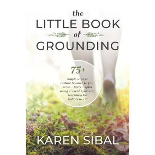 The Little Book of Grounding: 75+ Simple Ways to Restore Balance to Your Mind - Body - Spirit Using Ancient Ayurvedic Teachings for Today's World