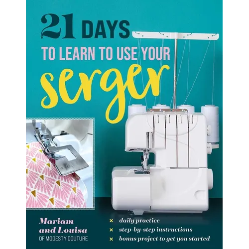 21 Days to Learn to Use Your Serger: Daily Practice, Step-By-Step Instructions, Bonus Project to Get You Started