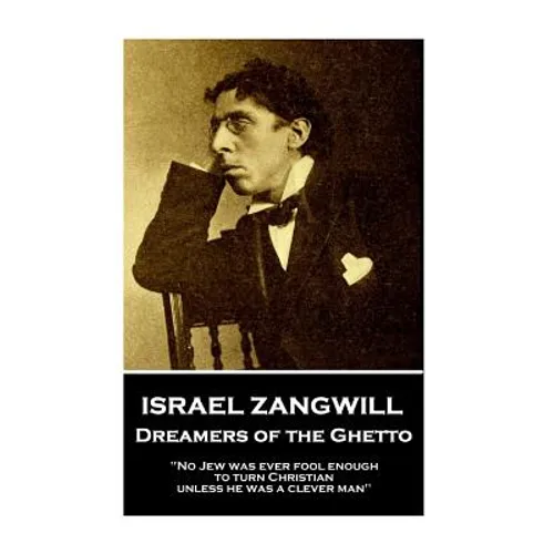 Israel Zangwill - Dreamers of the Ghetto: 'No Jew was ever fool enough to turn Christian unless he was a clever man''