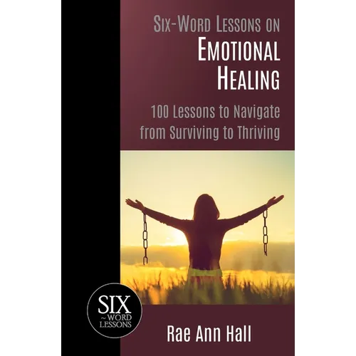 Six-Word Lessons on Emotional Healing: 100 Lessons to Navigate from Surviving to Thriving