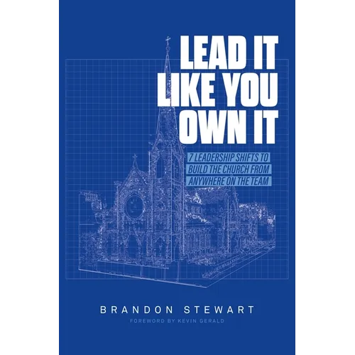 Lead It Like You Own It: 7 Leadership Shifts to Build the Church From Anywhere On the Team