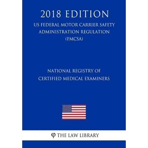 National Registry of Certified Medical Examiners (US Federal Motor Carrier Safety Administration Regulation) (FMCSA) (2018 Edition)