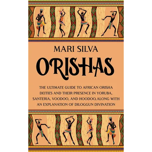 Orishas: The Ultimate Guide to African Orisha Deities and Their Presence in Yoruba, Santeria, Voodoo, and Hoodoo, Along with an Explanation of Diloggu