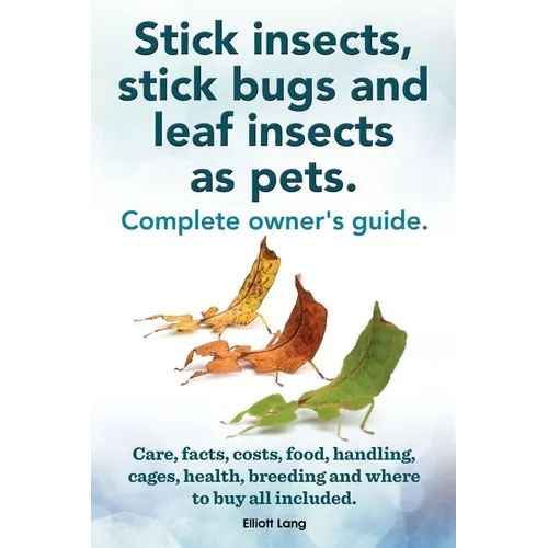 Stick Insects, Stick Bugs and Leaf Insects as Pets. Stick Insects Care, Facts, Costs, Food, Handling, Cages, Health, Breeding and Where to Buy All Inc
