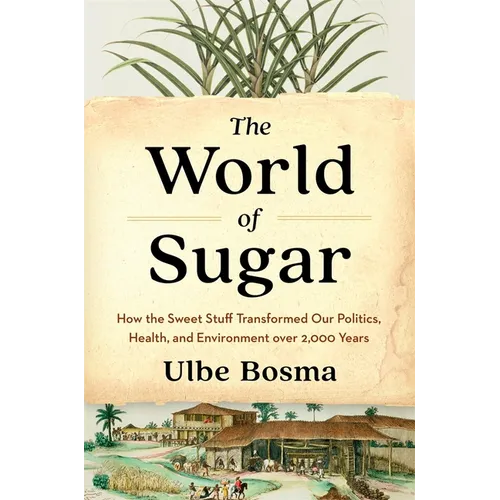 The World of Sugar: How the Sweet Stuff Transformed Our Politics, Health, and Environment Over 2,000 Years