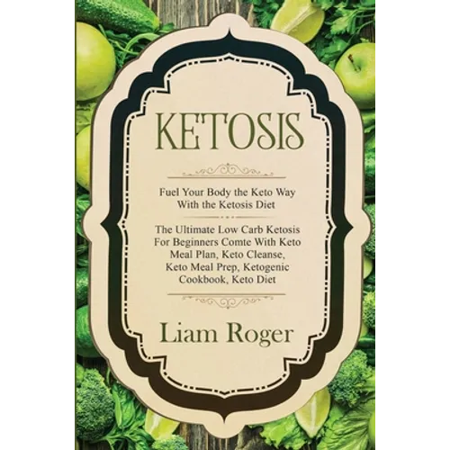 Ketosis - Keto Diet: Fuel Your Body the Keto Way With the Ketosis Diet: The Ultimate Low Carb Ketosis for Beginners with Keto Meal Plan, Keto Cleanse,