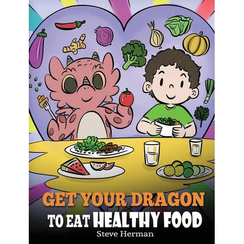 Get Your Dragon To Eat Healthy Food: A Story About Nutrition and Healthy Food Choices