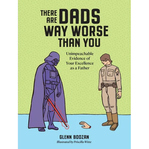 There Are Dads Way Worse Than You: Unimpeachable Evidence of Your Excellence as a Father