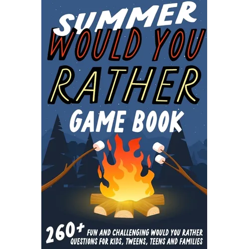Summer Would You Rather Game Book: 260+ Fun and Challenging Would You Rather Questions For Kids, Tweens, Teens and Families