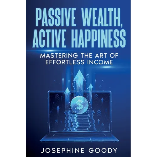 Passive Wealth, Active Happiness: Mastering the Art of Effortless Income