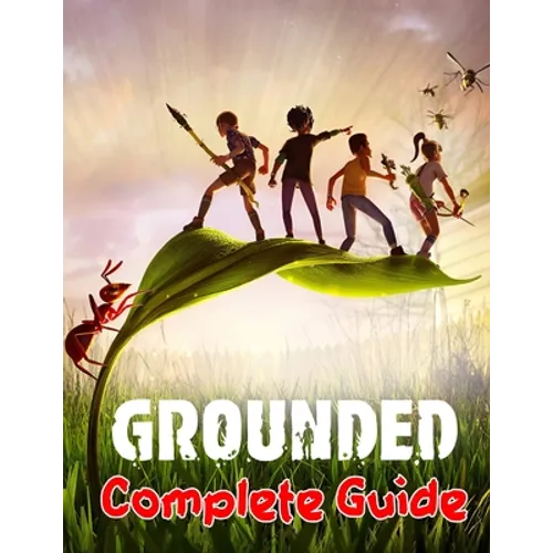 Grounded: COMPLETE GUIDE: Best Tips, Tricks, Walkthroughs and Strategies to Become a Pro Player
