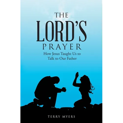 The Lord's Prayer: How Jesus Taught Us to Talk to Our Father