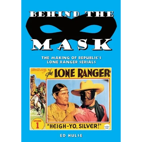 Behind the Mask: The Making of Republic's Lone Ranger Serials