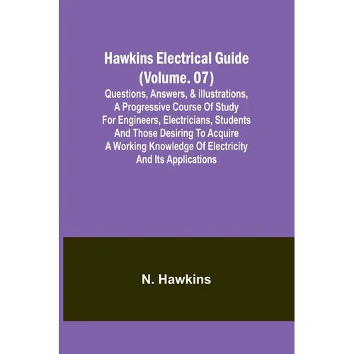 Hawkins Electrical Guide(Volume. 07) Questions, Answers, & Illustrations, A progressive course of study for engineers, electricians, students and thos