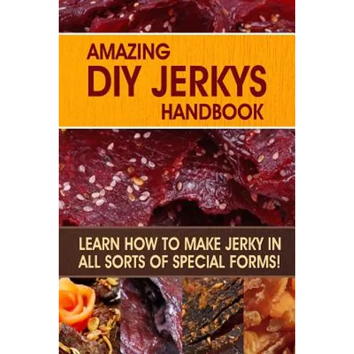 Amazing DIY Jerkys Handbook: Learn how to make jerky in all sorts of special forms!