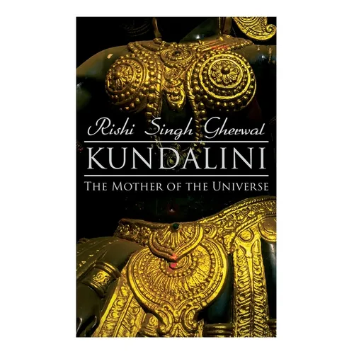 Kundalini: The Mother of the Universe: Kundalini, Pranyama, Samadhi and Dharana Yoga: The Origin, Philosophy, the Goal and the Practice