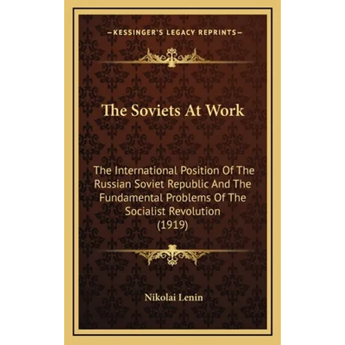 The Soviets At Work: The International Position Of The Russian Soviet Republic And The Fundamental Problems Of The Socialist Revolution (1919)
