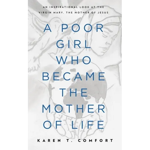 A Poor Girl Who Became the Mother of Life: An Inspirational Look at the Virgin Mary, the Mother of Jesus