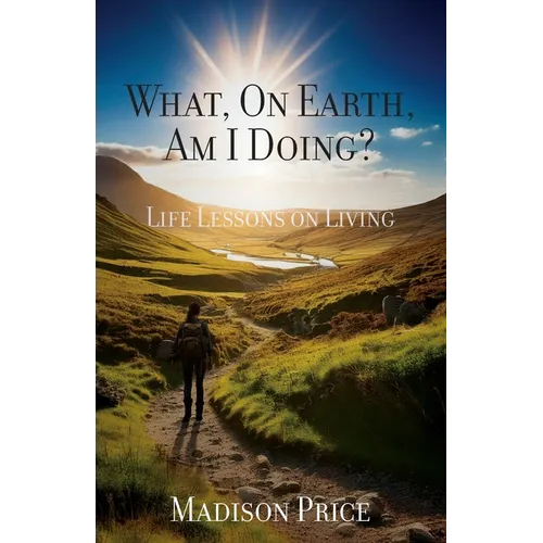 What, On Earth, Am I Doing?: Life Lessons on Living