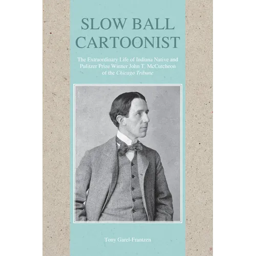 Slow Ball Cartoonist: The Extraordinary Life of Indiana Native and Pulitzer Prize Winner John T. McCutcheon of the Chicago Tribune