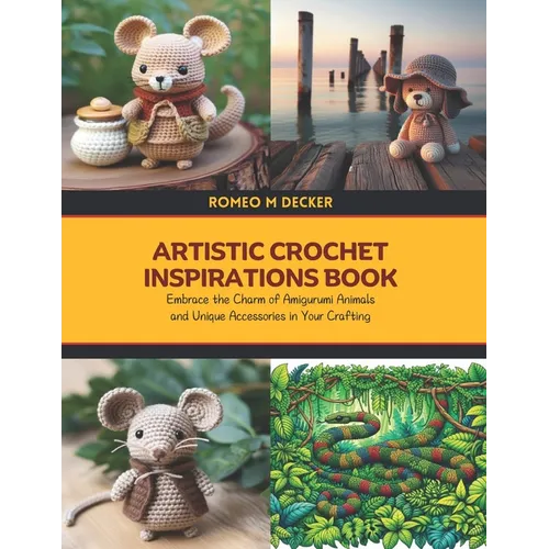 Artistic Crochet Inspirations Book: Embrace the Charm of Amigurumi Animals and Unique Accessories in Your Crafting