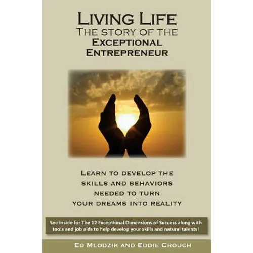 Living Life - The Story of the Exceptional Entrepreneur: Learn To Develop The Skills And Behaviors Needed To Turn Your Dreams Into Reality. See inside
