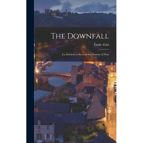 The Downfall: (La Débâcle) a Story of the Horrors of War
