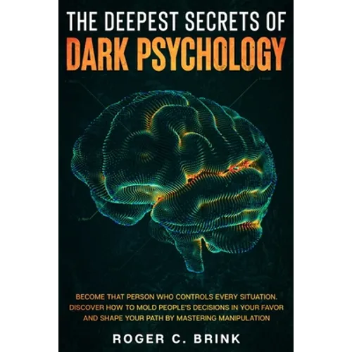 The Deepest Secrets of Dark Psychology: Become That Person Who Controls Every Situation. Discover How to Mold People's Decisions in Your Favor and Sha