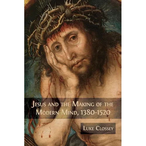 Jesus and the Making of the Modern Mind, 1380-1520