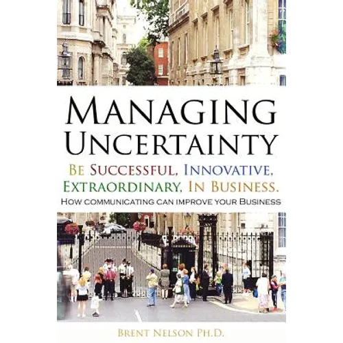 Managing Uncertainty: Be Successful, Innovative, Extraordinary, In Business.