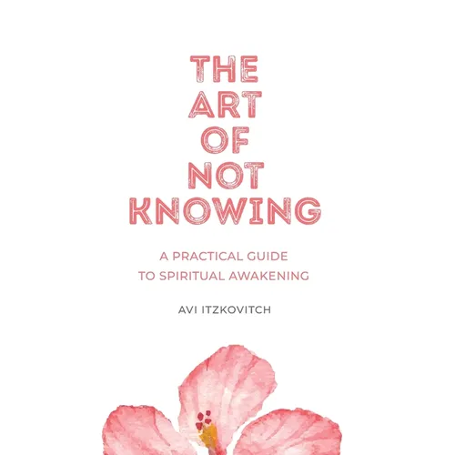 The Art of Not Knowing: A Practical Guide to Spiritual Awakening