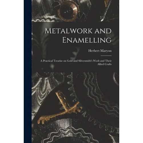 Metalwork and Enamelling; a Practical Treatise on Gold and Silversmith's Work and Their Allied Crafts