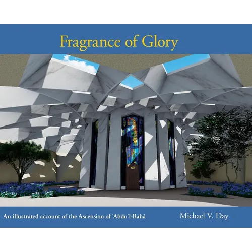 Fragrance of Glory: An Illustrated Account of the Ascension Of 'Abdu'l-Bahá