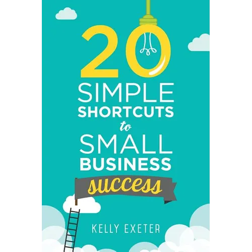 20 Simple Shortcuts to Small Business Success: Marketing, Mindset, Money and Productivity Tips to Help You Run Your Business Better