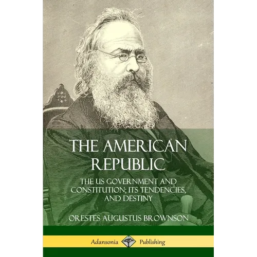The American Republic: The US Government and Constitution; its Tendencies and Destiny - Paperback