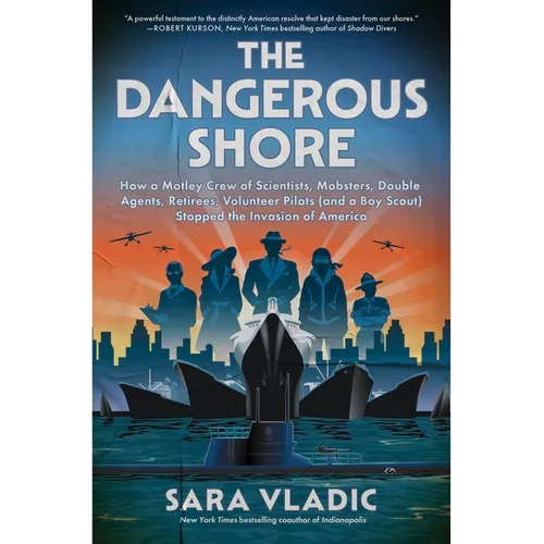 The Dangerous Shore: How a Motley Crew of Scientists, Mobsters, Double Agents, Retirees, Volunteer Pilots (and a Boy Scout) Stopped the Invasion of Am