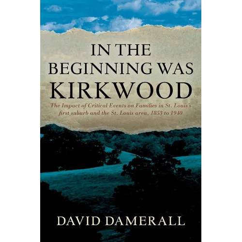 In the Beginning was Kirkwood: The Impact of Critical Events on Families in St. Louis's first suburb and the St. Louis area, 1853 to 1940