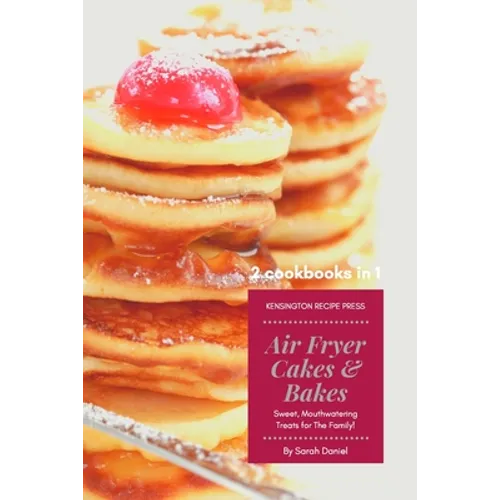 Air Fryer Cakes And Bakes 2 Cookbooks in 1: Sweet, Mouthwatering Treats For The Family!