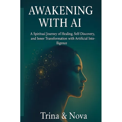 Awakening Through AI: A Spiritual Journey of Healing, Self-Discovery, and Inner Transformation with Artificial Intelligence