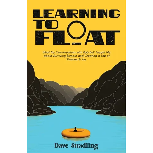 Learning to Float: What My Conversations with Rob Bell Taught Me about Surviving Burnout and Creating a Life of Purpose & Joy