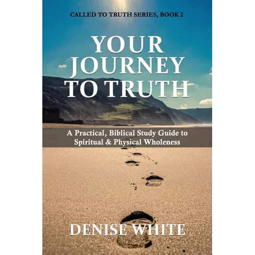 Your Journey to Truth: A Practical, Biblical Study Guide to Spiritual & Physical Wholeness