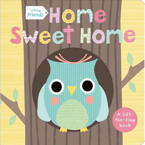 Little Friends: Home Sweet Home: A Lift-The-Flap Book